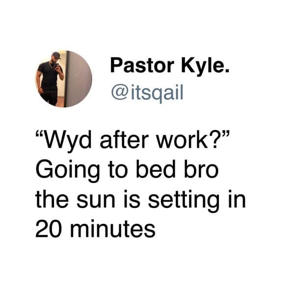"Wyd after work?" Going to bed bro the sun is setting in 20 minutes