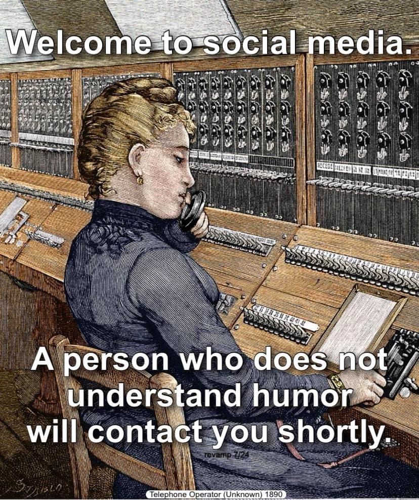 Welcome to social media. A person who does not understand humor will contact you shortly.
