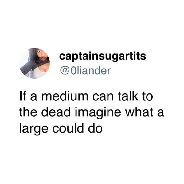 If a medium can talk to the dead imagine what a large could do