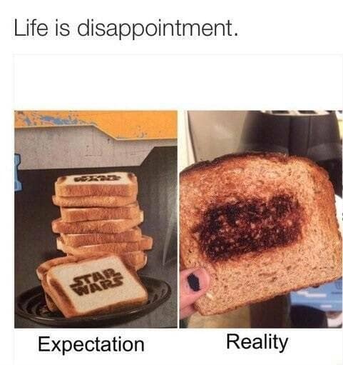 Life is disappointment. Expectation Reality