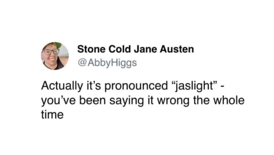 Actually it's pronounced "jaslight" - you've been saying it wrong the whole time