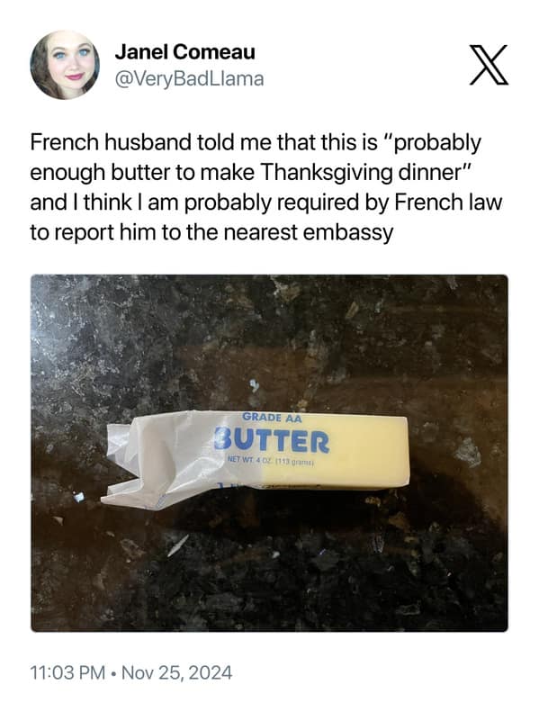 French husband told me that this is "probably enough butter to make Thanksgiving dinner" and I think I am probably required by French law to report him to the nearest embassy