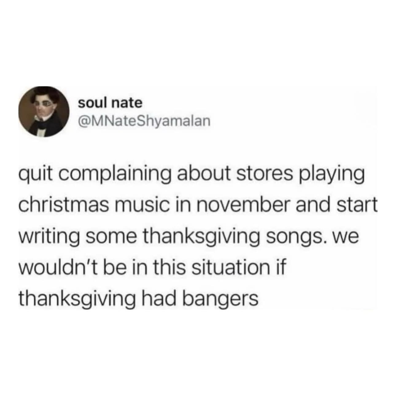 quit complaining about stores playing christmas music in november and start writing some thanksgiving songs. we wouldn't be in this situation if thanksgiving had bangers