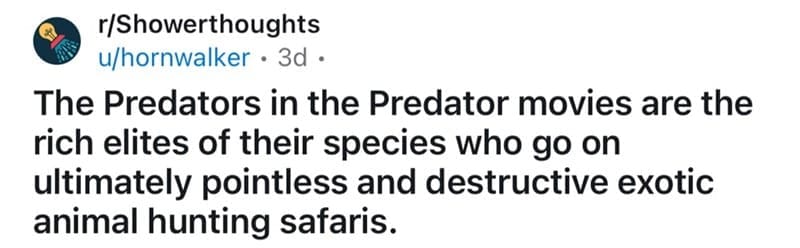 The Predators in the Predator movies are the rich elites of their species who go on ultimately pointless and destructive exotic animal hunting safaris.