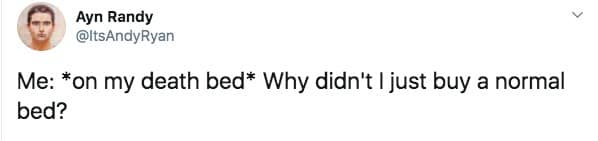 Ayn Randy @ItsAndyRyan Me: *on my death bed* Why didn't I just buy a normal bed?