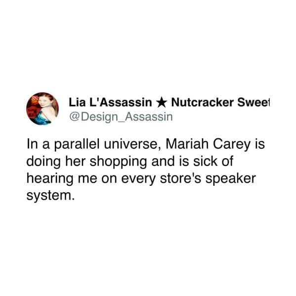 In a parallel universe, Mariah Carey is doing her shopping and is sick of hearing me on every store's speaker system.