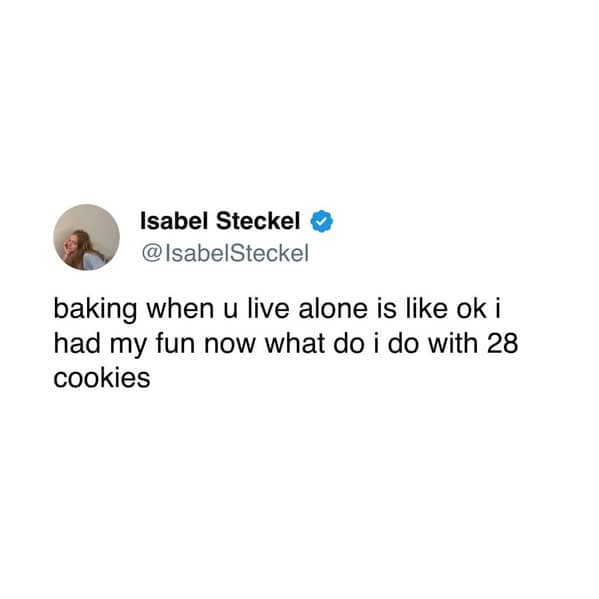 baking when u live alone is like ok i had my fun now what do i do with 28 cookies