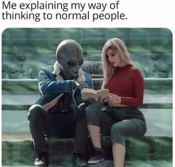 Me explaining my way of thinking to normal people.