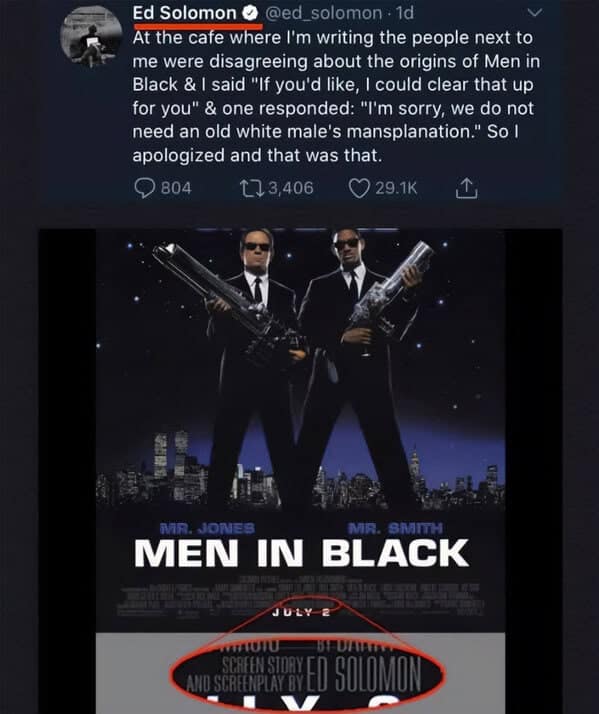 At the cafe where I'm writing the people next to me were disagreeing about the origins of Men in Black & I said "If you'd like, I could clear that up for you" & one responded: "I'm sorry, we do not need an old white male's mansplanation." So 1 apologized and that was that.