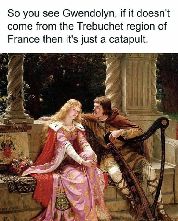 So you see Gwendolyn, if it doesn't come from the Trebuchet region of France then it's just a catapult.