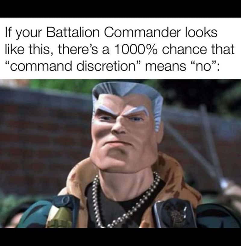 If your Battalion Commander looks like this, there's a 1000% chance that "command discretion" means "no":
