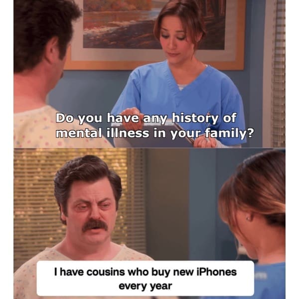 Do you have any history of mental illness in your family? Thave cousins who buy new iPhones every year
