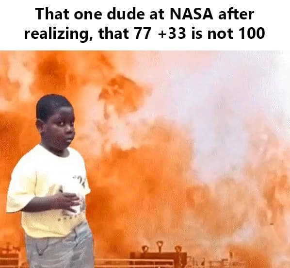 That one dude at NASA after realizing, that 77 +33 is not 100