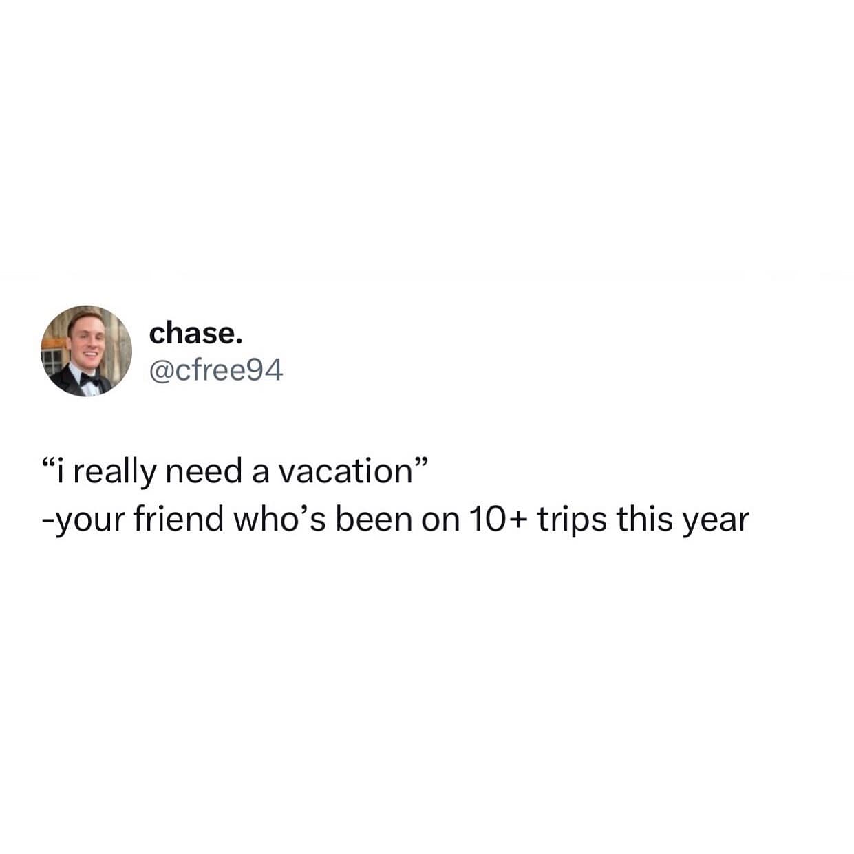 chase. @cfree94 "i really need a vacation" -your friend who's been on 10+ trips this year