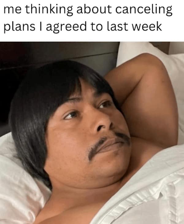 me thinking about canceling plans I agreed to last week