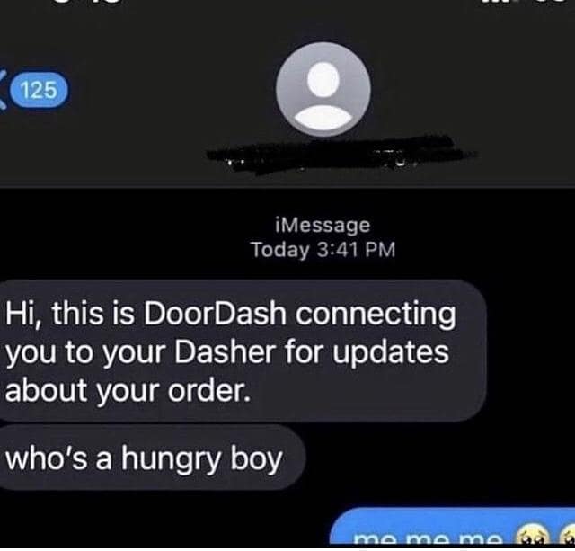 125 IMessage Today 3:41 PM Hi, this is DoorDash connecting you to your Dasher for updates about your order. who's a hungry boy mo mo mo