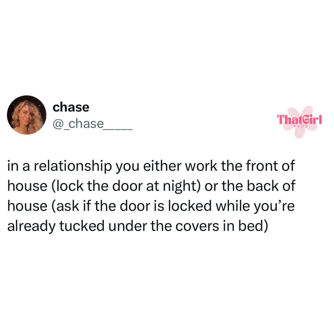 in a relationship you either work the front of house (lock the door at night) or the back of house (ask if the door is locked while you're already tucked under the covers in bed) ThatGirl