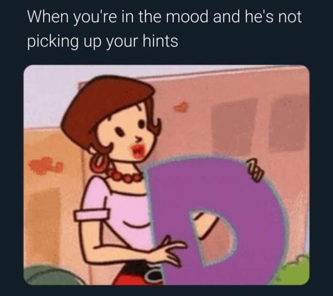When you're in the mood and he's not picking up your hints