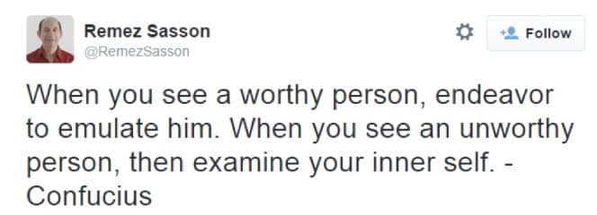 When you see a worthy person, endeavor to emulate him. When you see an unworthy person, then examine your inner self. - Confucius