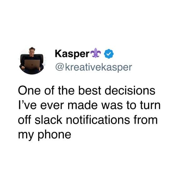 One of the best decisions I've ever made was to turn off slack notifications from my phone