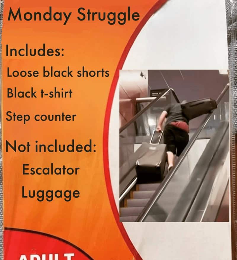 Monday Struggle Includes: Loose black shorts Black t-shirt Step counter Not included: Escalator Luggage