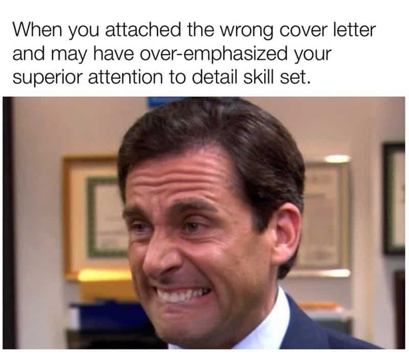 When you attached the wrong cover letter and may have over-emphasized your superior attention to detail skill set.