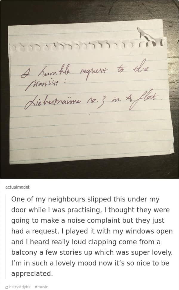 One of my neighbours slipped this under my door while I was practising, I thought they were going to make a noise complaint but they just had a request. I played it with my windows open and I heard really loud clapping come from a balcony a few stories up which was super lovely. I'm in such a lovely mood now it's so nice to be appreciated.