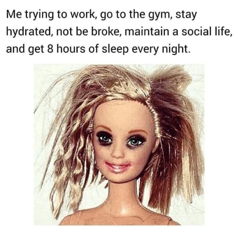 Me trying to work, go to the gym, stay hydrated, not be broke, maintain a social life, and get 8 hours of sleep every night.