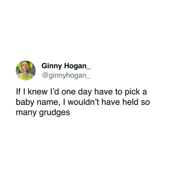 If I knew I'd one day have to pick a baby name, I wouldn't have held so many grudges