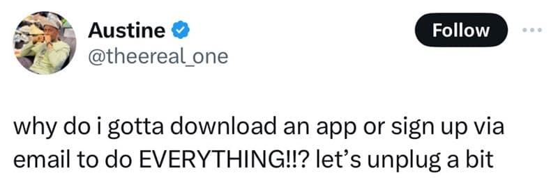 why do i gotta download an app or sign up via email to do EVERYTHING!!? let's unplug a bit