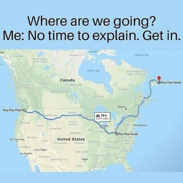 Where are we going? Me: No time to explain. Get in.