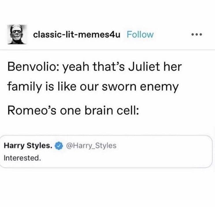 classic-lit-memes4u Follow • •• Benvolio: yeah that's Juliet her family is like our sworn enemy Romeo's one brain cell: Harry Styles. @ @Harry_Styles Interested.