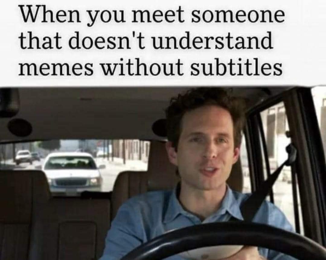 When you meet someone that doesn't understand memes without subtitles