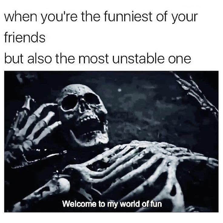 when you're the funniest of your friends but also the most unstable one Welcome to my world offun