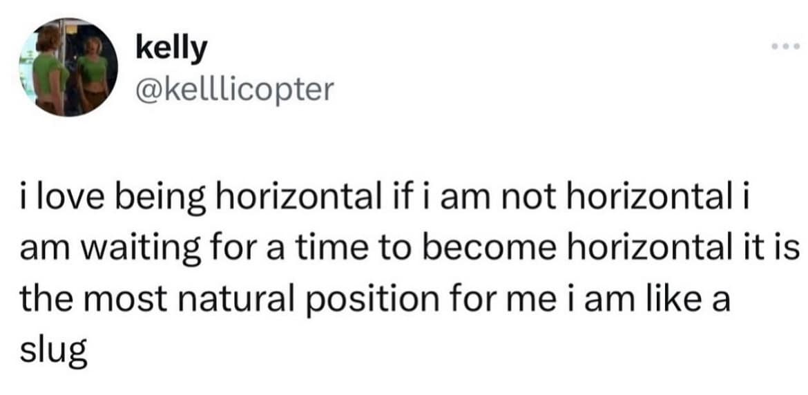 kelly @kelllicopter ilove being horizontal if i am not horizontal i am waiting for a time to become horizontal it is the most natural position for me i am like a slug