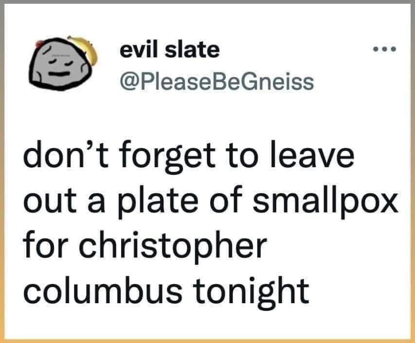 evil slate @PleaseBeGneiss don't forget to leave out a plate of smallpox for christopher columbus tonight