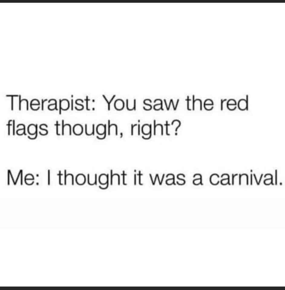 Therapist: You saw the red flags though, right? Me: I thought it was a carnival.