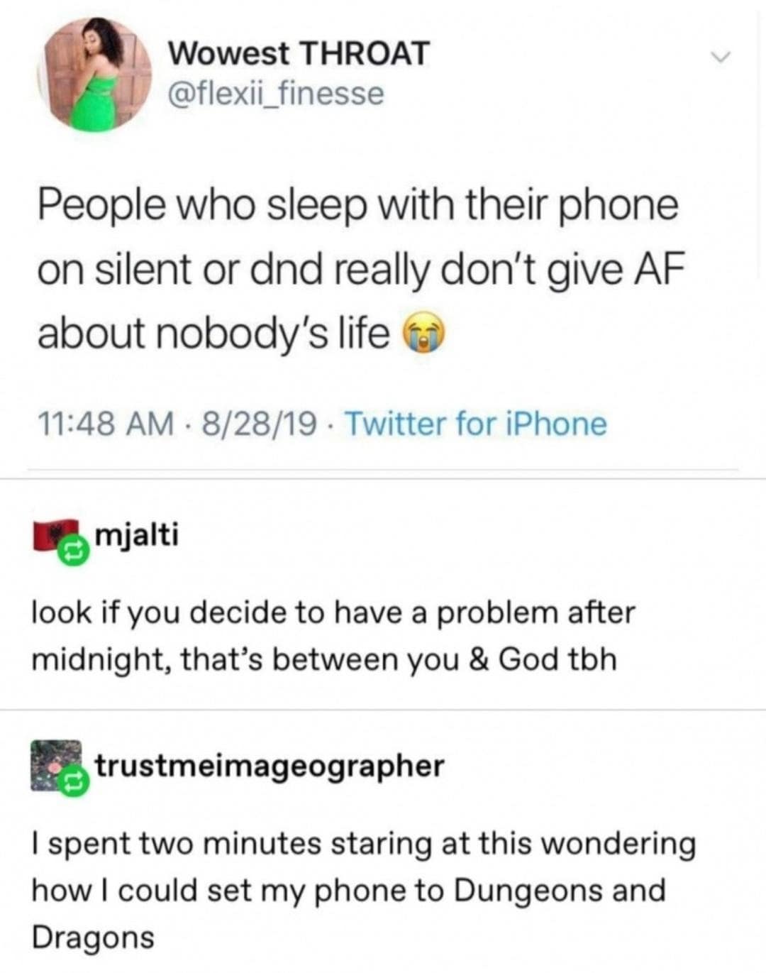 Wowest THROAT @flexii_finesse People who sleep with their phone on silent or dnd really don't give AF about nobody's life 11:48 AM • 8/28/19 • Twitter for iPhone mjalti look if you decide to have a problem after midnight, that's between you & God tbh trustmeimageographer I spent two minutes staring at this wondering how I could set my phone to Dungeons and Dragons
