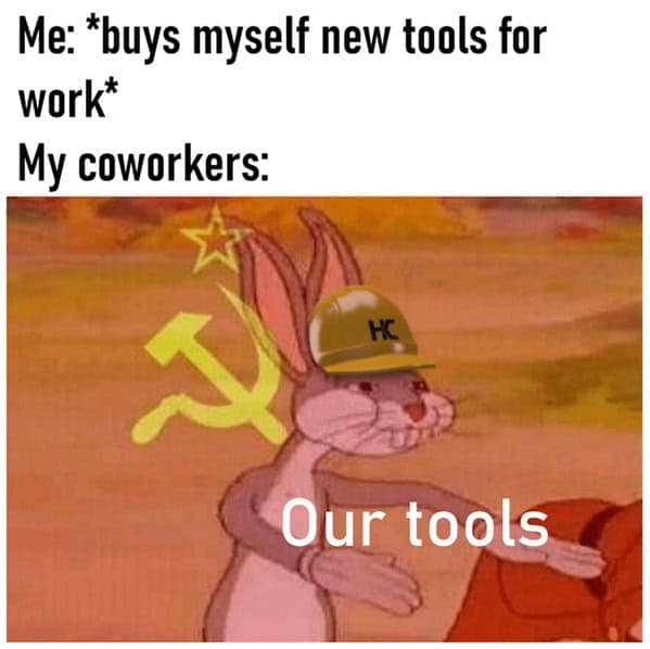 Me: *buys myself new tools for work* My coworkers: