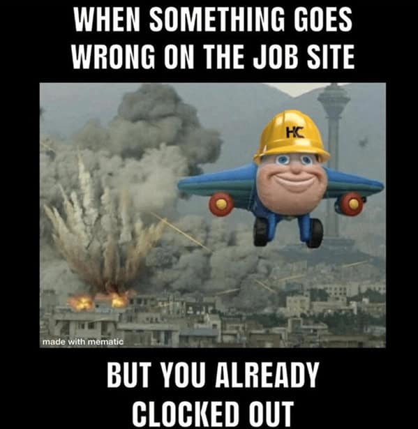 WHEN SOMETHING GOES WRONG ON THE JOB SITE HC made with mematic BUT YOU ALREADY CLOCKED OUT