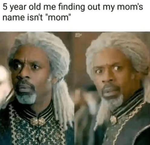 5 year old me finding out my mom's name isn't "mom"