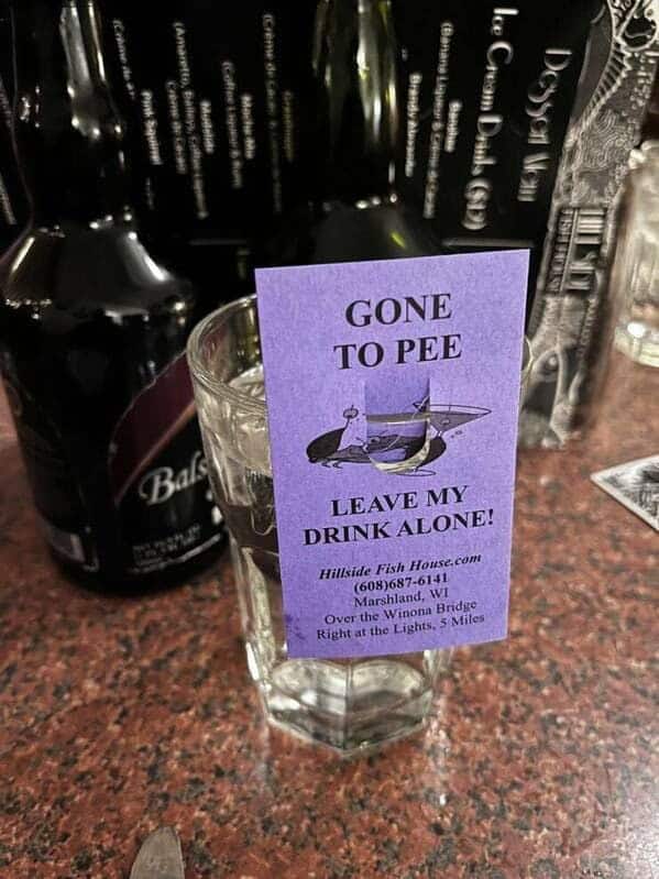 GONE TO PEE LEAVE MY DRINK ALONE!