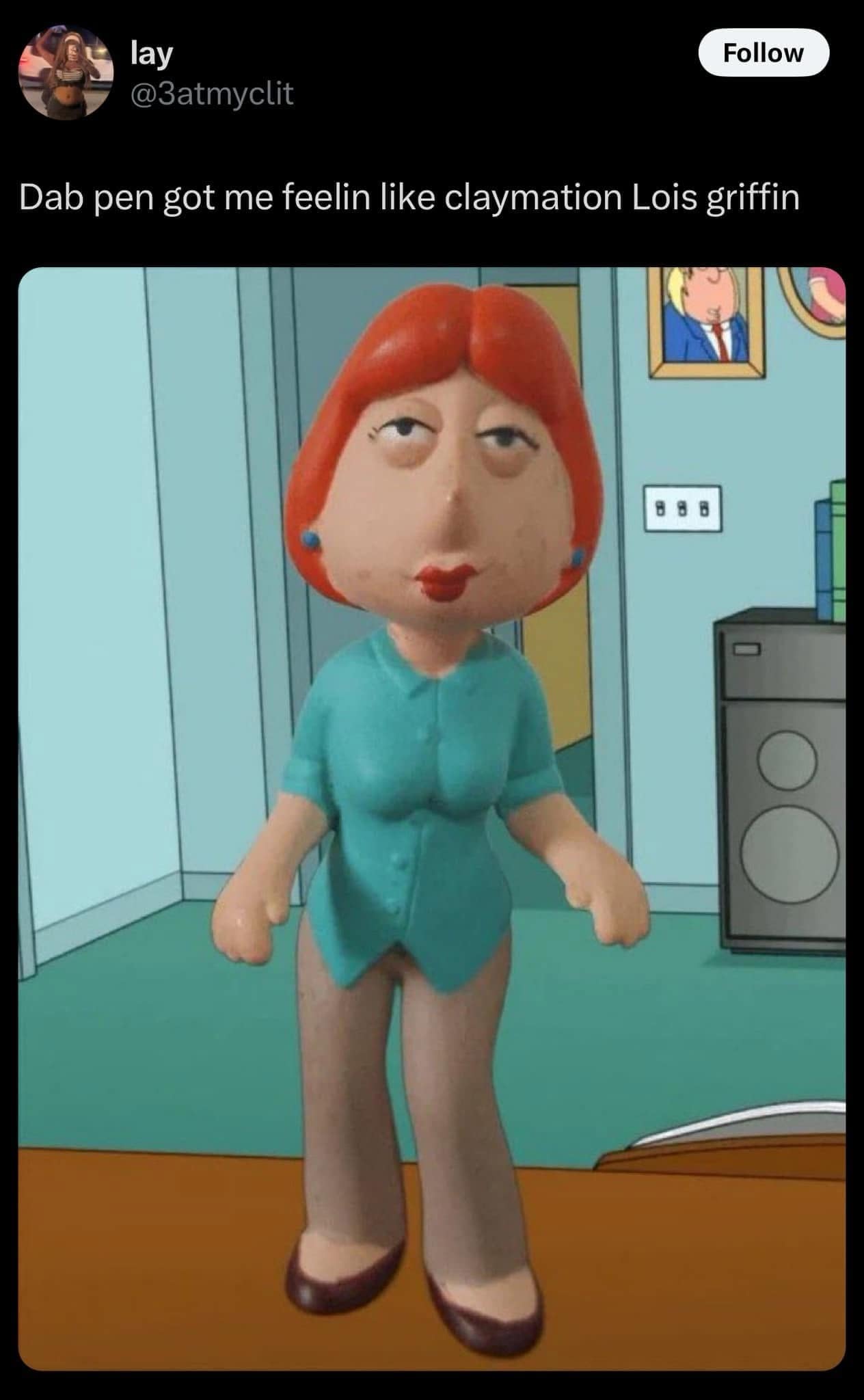 Dab pen got me feelin like claymation Lois griffin