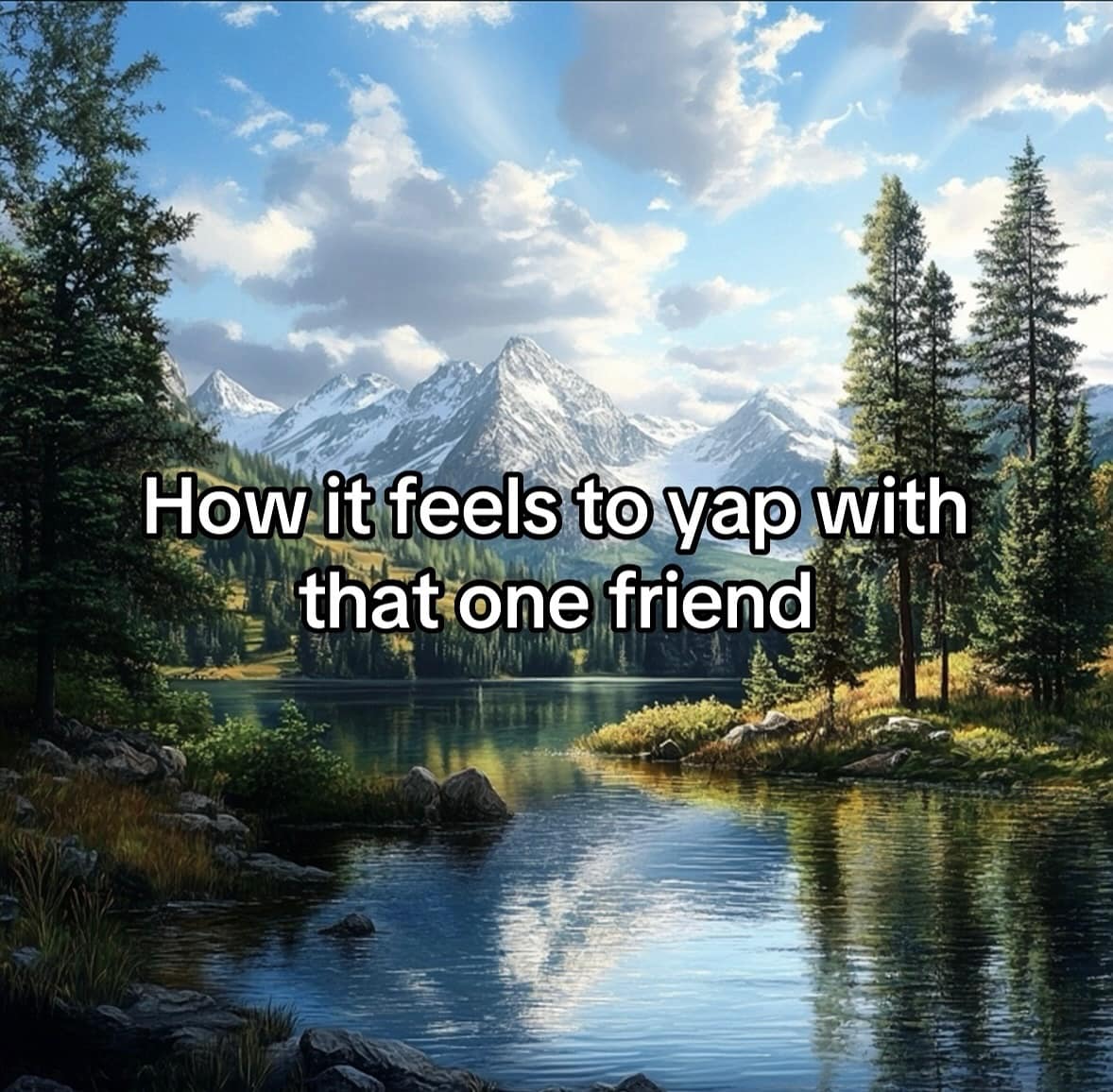 How it feels to yap with that one friend