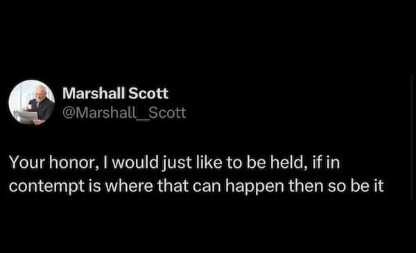 Your honor, I would just like to be held, if in contempt is where that can happen then so be it