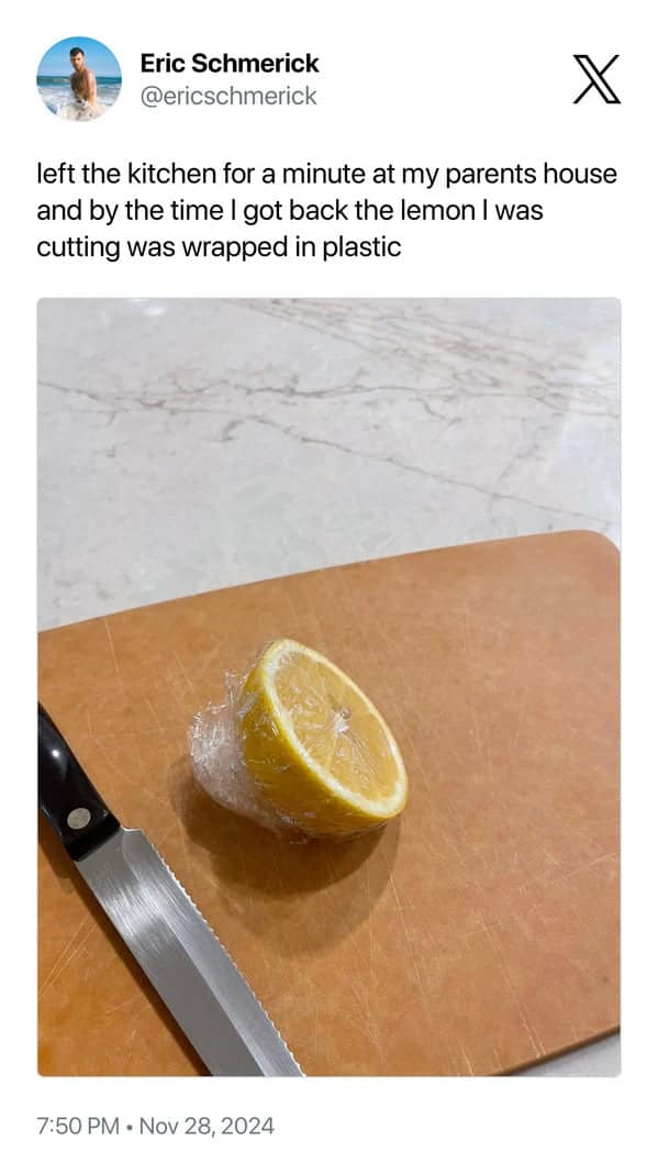 left the kitchen for a minute at my parents house and by the time I got back the lemon I was cutting was wrapped in plastic
