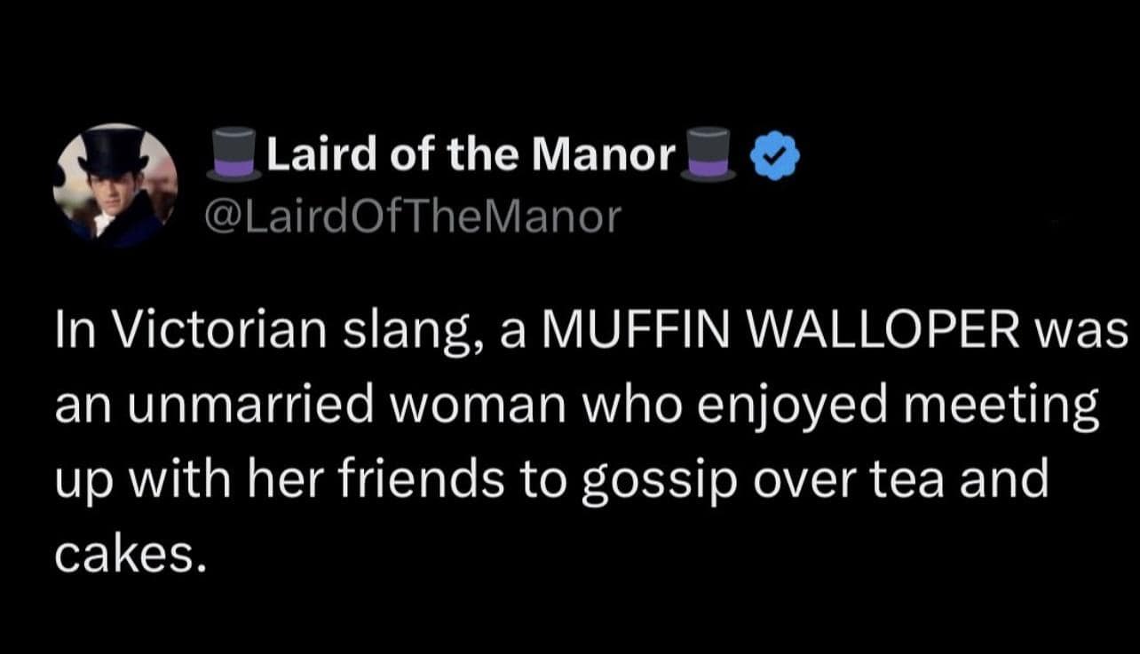 In Victorian slang, a MUFFIN WALLOPER was an unmarried woman who enjoyed meeting up with her friends to gossip over tea and cakes.
