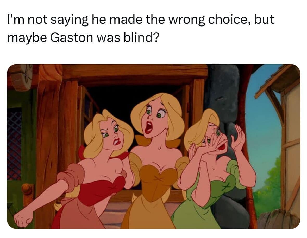 I'm not saying he made the wrong choice, but maybe Gaston was blind?