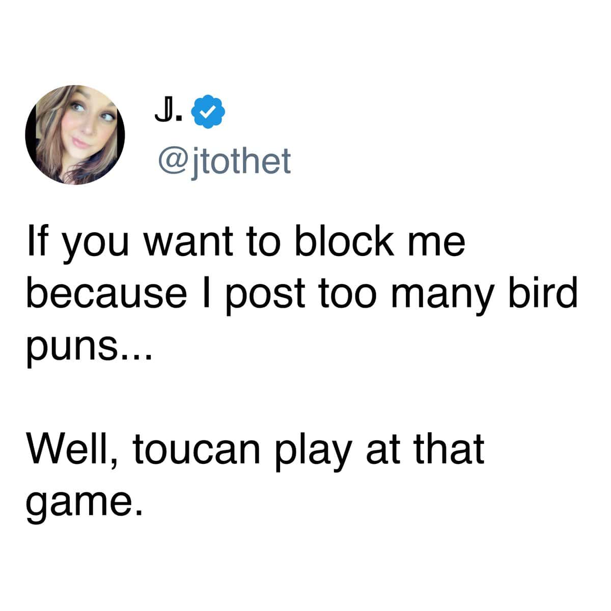 If you want to block me because I post too many bird puns... Well, toucan play at that game.
