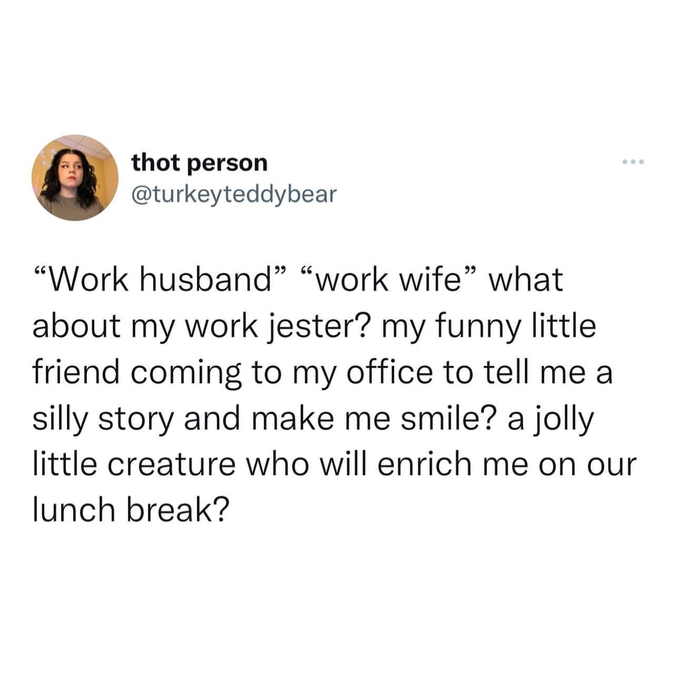 "Work husband" "work wife" what about my work jester? my funny little friend coming to my office to tell me a silly story and make me smile? a jolly little creature who will enrich me on our lunch break?